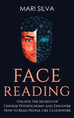 Face Reading: Unlock the Secrets of Chinese Physiognomy and Discover How to
