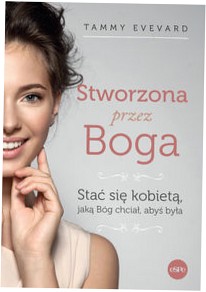 Stworzona przez Boga. Stać się kobietą, jaką Bóg