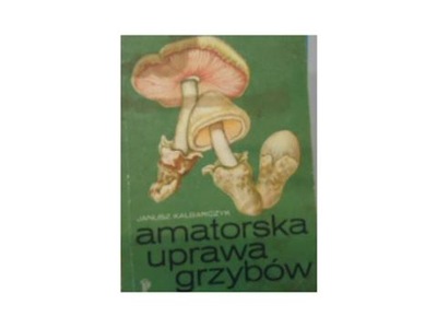 Amatorska uprawa grzybów - J Kalbarczyk