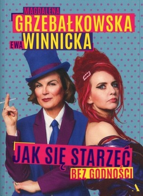 JAK SIĘ STARZEĆ BEZ GODNOŚCI Magdalena Grzebałkowska, Ewa Winnicka