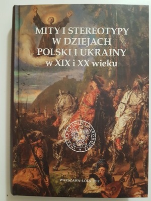 Mity i stereotypy Polski Ukrainy w XIX i XX wieku
