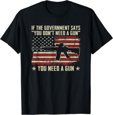 The Government Says You Don't Need A Gun - Funny Pro Guns T-Shirt