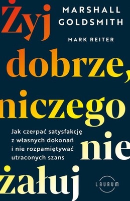 Żyj dobrze, niczego nie żałuj Mark Reiter, Marshall Goldsmith