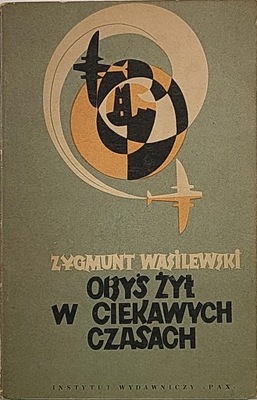 ZYGMUNT WASILEWSKI OBYŚ ŻYŁ W CIEKAWYCH CZASACH