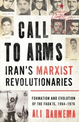 Call to Arms: Iran’s Marxist Revolutionaries ALI RAHNEMA