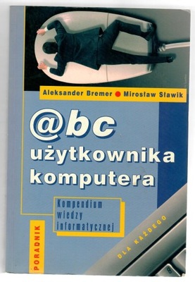 ABC UŻYTKOWNIKA KOMPUTERA A. Bremer, M. Sławik