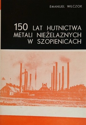 150 lat hutnictwa metali nieżelaznych w Szopienicach Emanuel Wilczok SPK
