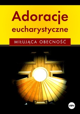 ADORACJE EUCHARYSTYCZNE. MIŁUJĄCA OBECNOŚĆ