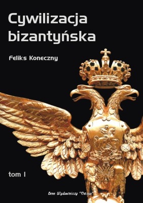 Cywilizacja bizantyńska. Tom 1 Feliks Koneczny