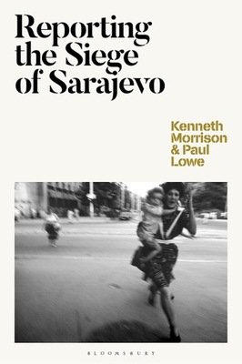 Reporting the Siege of Sarajevo - Kenneth Morrison