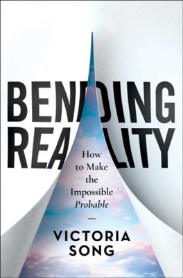 Bending Reality: How to Make the Impossible Probable VICTORIA SONG