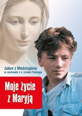 Moje życie z Maryją. Jakov z Medziugorie w rozmowi