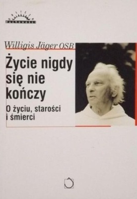 Życie nigdy się nie kończy: o życiu, starości i śmierci Willigis Jager