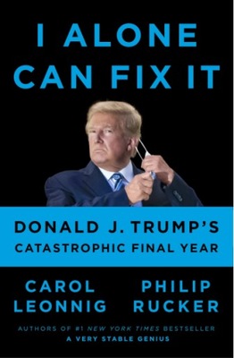 I Alone Can Fix It : Donald J. Trump's Catastrophi