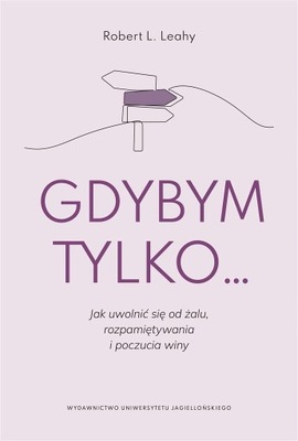 Gdybym tylko... Jak uwolnić się od żalu, rozpamiętywania i poczucia winy