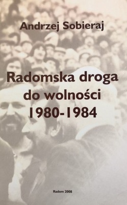 Radomska droga do wolności 1980 - 1984 Andrzej Sobieraj