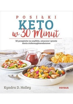 Posiłki keto w 30 minut. 50 przepisów na szybkie dania niskowęglodanowe