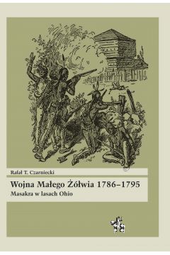 Wojna Małego Żółwia 1786-1795. Masakra w lasach Ohio Rafał T. Czarniecki BT