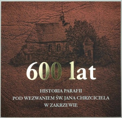 600 lat Historia parafii pod wezwaniem św. jana Chrzciciela w Zakrzewie