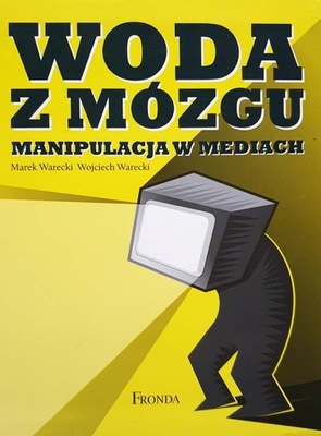 Woda z mózgu Manipulacje w mediach Marek Warecki Wojciech Warecki