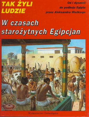 TAK ŻYLI LUDZIE - W CZASACH STAROŻYTNYCH EGIPCJAN