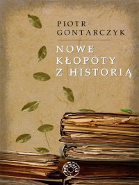 NOWE KŁOPOTY Z HISTORIĄ - Piotr Gontarczyk