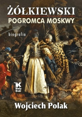 Żółkiewski pogromca Moskwy. Wojciech Polak
