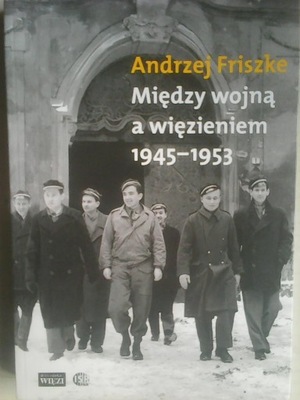 MIĘDZY WOJNĄ A WIĘZIENIEM 1945-1953 Friszke