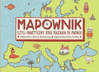 MAPOWNIK. CZYLI PRAKTYCZNY KURS MAZANIA PO MAPACH