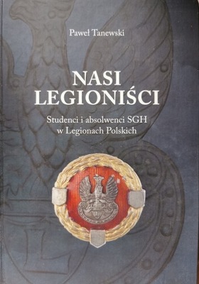 Nasi legioniści. Studenci i absolwenci SGH w Legionach Polskich
