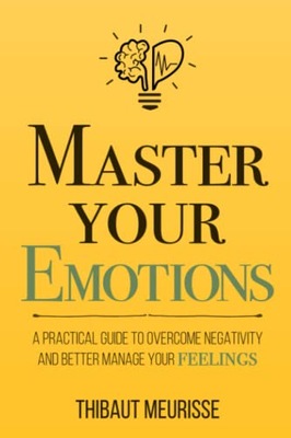Master Your Emotions: A Practical Guide to Overcome Negativity and Better