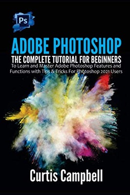 Campbell, Curtis Adobe Photoshop: The Complete Tutorial for Beginners to Le