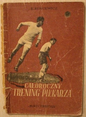 CAŁOROCZNY TRENING PIŁKARZA - R. KONCEWICZ, WARSZAWA 1953