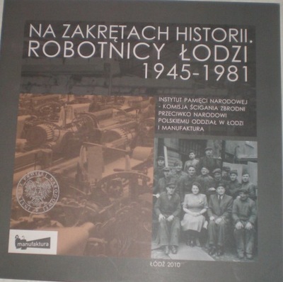 Na zakrętach historii. Robotnicy Łodzi 1945-1981