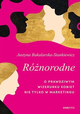 Różnorodne. O prawdziwym wizerunku kobiet.. Justyna Bakalarska-Stankiewicz