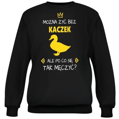 BLUZA MOŻNA ŻYĆ BEZ KACZEK ALE PO CO