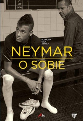 NEYMAR. O SOBIE. ROZMOWA OJCA Z SYNEM Ivan Moré, Mauro Beting