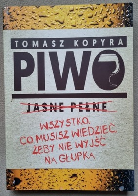 TOMASZ KOPYRA PIWO. WSZYSTKO CO MUSISZ WIEDZIEĆ ŻEBY NIE WYJŚĆ NA GŁUPKA