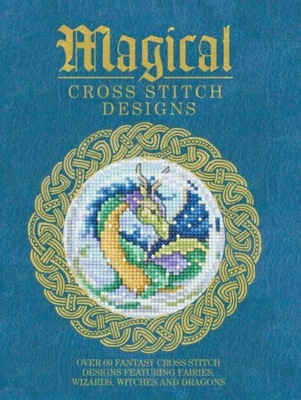 Magical Cross Stitch Designs: Over 60 Fantasy Cross Stitch Designs Featurin