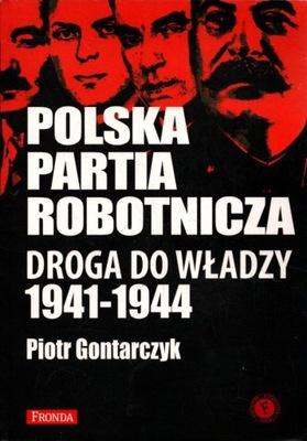 Polska Partia Robotnicza. Droga do władzy 1941-1944 - Piotr Gontarczyk