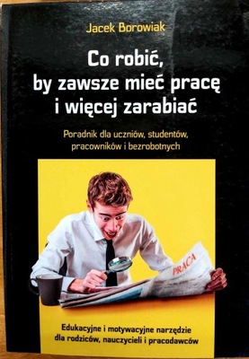 Co robić, by zawsze mieć pracę i więcej zarabiać Jacek Borowiak