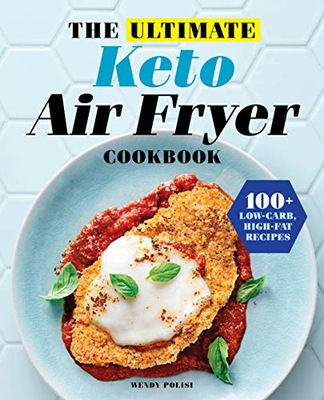 Polisi, Wendy The Ultimate Keto Air Fryer Cookbook: 100+ Low-Carb, High-Fat