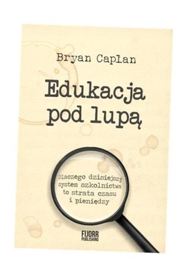 EDUKACJA POD LUPĄ. DLACZEGO WSPÓŁCZESNY SYSTEM.. BRYAN CAPLAN