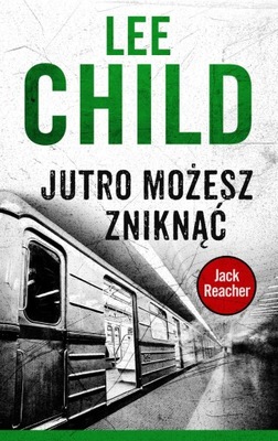 JACK REACHER. JUTRO MOŻESZ ZNIKNĄĆ Lee Child