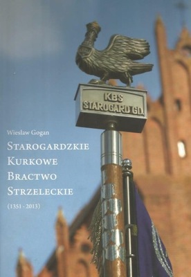 Starogardzkie Kurkowe Bractwo Strzeleckie (1351-2013)