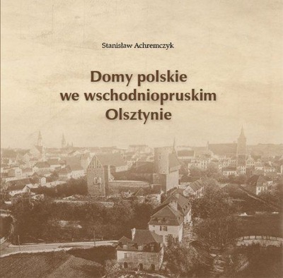 DOMY POLSKIE WE WSCHODNIOPRUSKIM OLSZTYNIE - Stanisław Achremczyk [KSIĄŻKA]