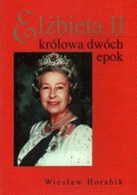 Elżbieta II królowa dwóch epok Wiesław Horabik
