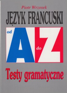 JĘZUK FRANCUSKI od A do Z. Testy gramatyczne. Piotr Wrzosek U
