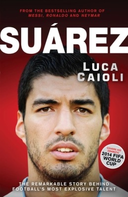 Suarez: The Remarkable Story Behind Footballs Most Explosive Talent
