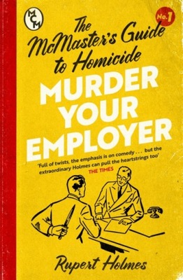 Murder Your Employer: The McMasters Guide to Homicide RUPERT HOLMES